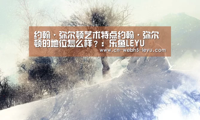 约翰·弥尔顿艺术特点约翰·弥尔顿的地位怎么样?:乐鱼LEYU(图3) 乐鱼LEYU