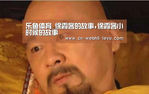 乐鱼体育_徐霞客的故事,徐霞客小时候的故事(图1) 乐鱼网站